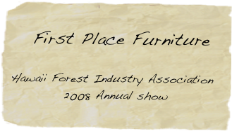  
    First Place Furniture

Hawaii Forest Industry Association 
           2008 Annual show