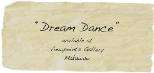 
“Dream Dance”
available at 
Viewpoints Gallery
Makawao


